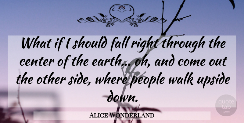 Alice Wonderland Quote About Center, Earth, Fall, People, Upside: What If I Should Fall...