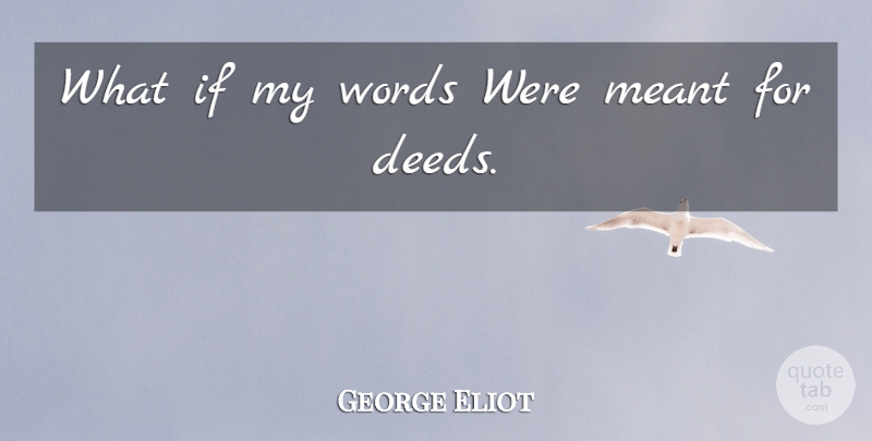 George Eliot Quote About What If, Deeds, Ifs: What If My Words Were...