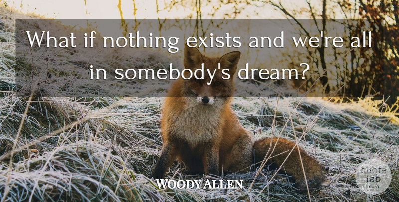 Woody Allen Quote About Dream, Witty, Humorous: What If Nothing Exists And...