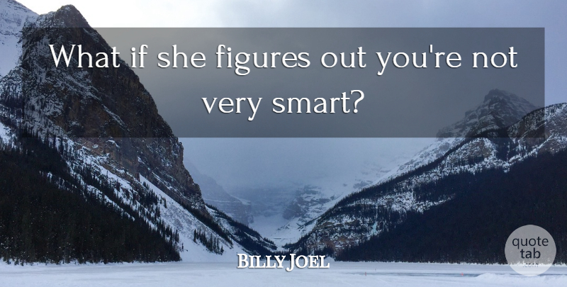 Billy Joel Quote About Smart, What If, Unanswered Questions: What If She Figures Out...