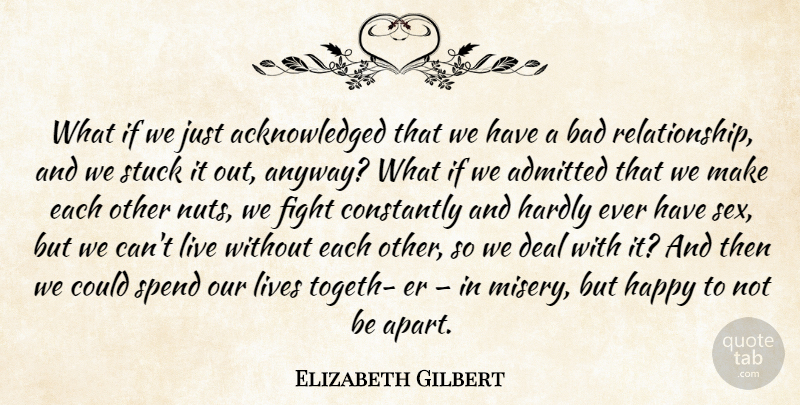 Elizabeth Gilbert Quote About Sex, Bad Relationship, Fighting: What If We Just Acknowledged...