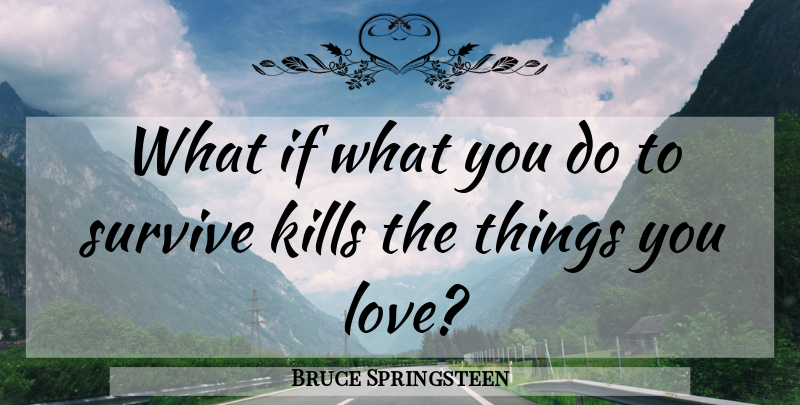 Bruce Springsteen Quote About Reality, What If, Things You Love: What If What You Do...