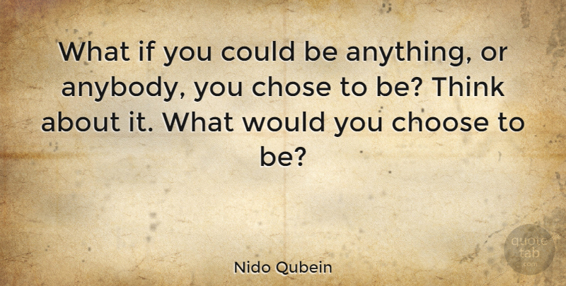 Nido Qubein Quote About American Businessman, Choose, Chose: What If You Could Be...