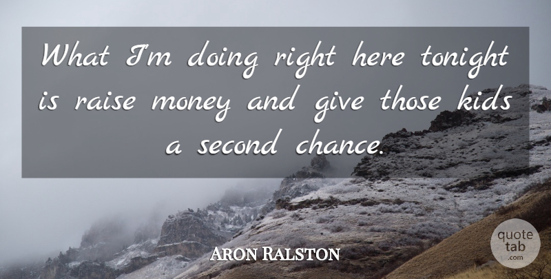 Aron Ralston Quote About Kids, Money, Raise, Second, Tonight: What Im Doing Right Here...