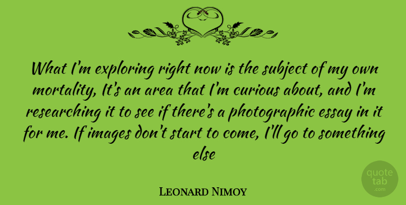 Leonard Nimoy Quote About Inspiration, Curious, Mortality: What Im Exploring Right Now...