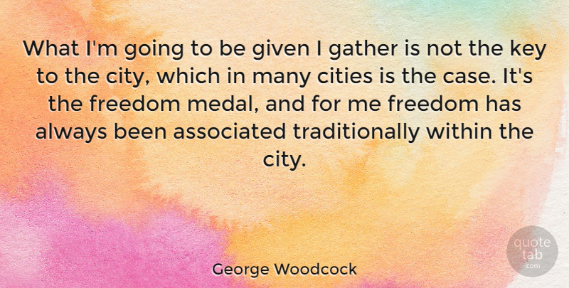 George Woodcock Quote About Associated, Canadian Writer, Cities, Freedom, Gather: What Im Going To Be...