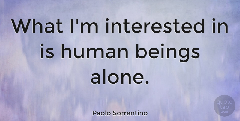 Paolo Sorrentino Quote About Alone, Human: What Im Interested In Is...