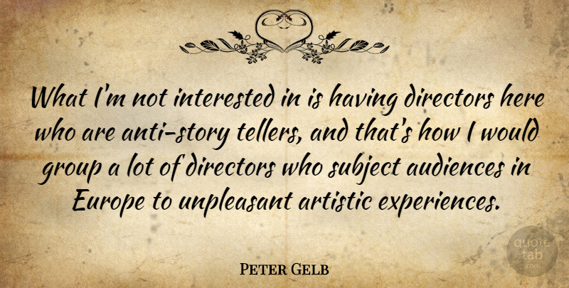 Peter Gelb Quote About Artistic, Audiences, Directors, Europe, Group: What Im Not Interested In...