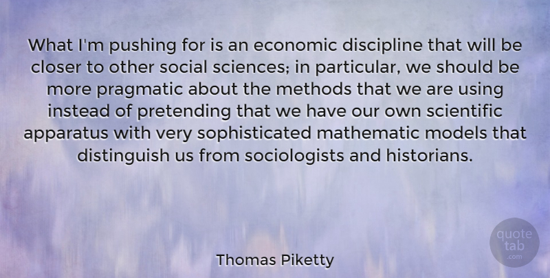 Thomas Piketty Quote About Apparatus, Closer, Instead, Methods, Models: What Im Pushing For Is...