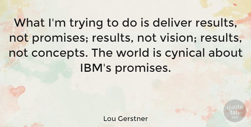 Lou Gerstner Quote About Cynical, Promise, Vision: What Im Trying To Do...