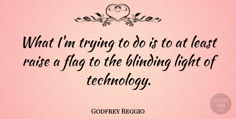 Godfrey Reggio Quote About Technology, Light, Trying: What Im Trying To Do...