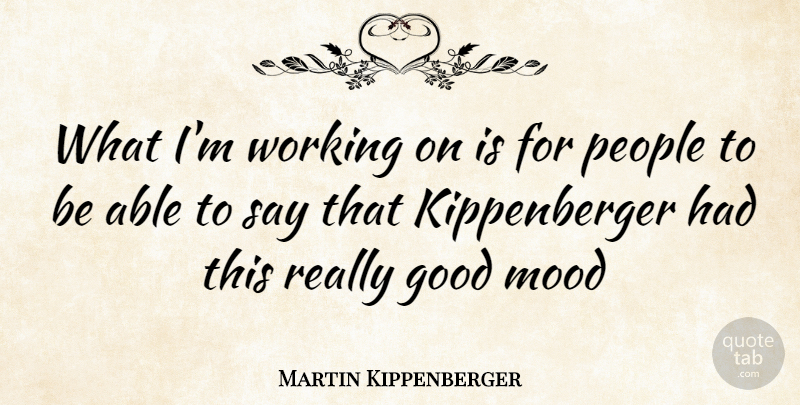 Martin Kippenberger Quote About People, Able, Good Mood: What Im Working On Is...