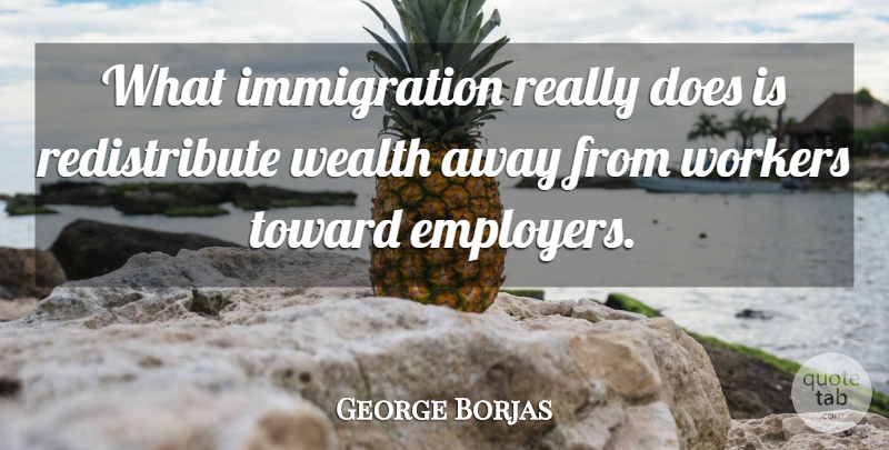 George Borjas Quote About Toward, Wealth, Workers: What Immigration Really Does Is...
