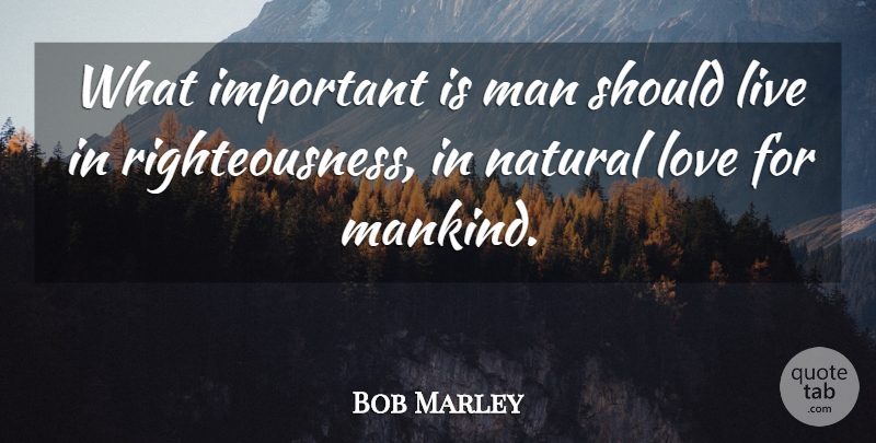 Bob Marley Quote About Men, Important, Natural: What Important Is Man Should...