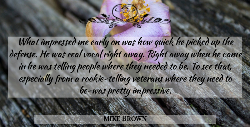 Mike Brown Quote About Came, Early, Impressed, Needed, People: What Impressed Me Early On...
