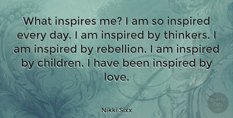Nikki Sixx Quote About Inspires, Love: What Inspires Me I Am...