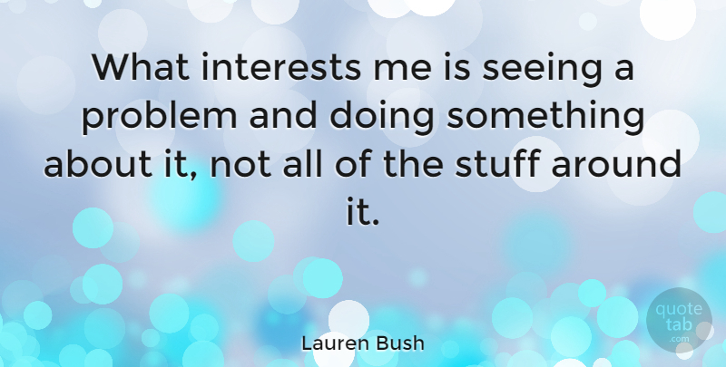 Lauren Bush Quote About Stuff, Problem, Interest: What Interests Me Is Seeing...