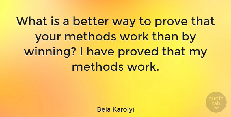 Bela Karolyi Quote About Methods, Proved, Work: What Is A Better Way...