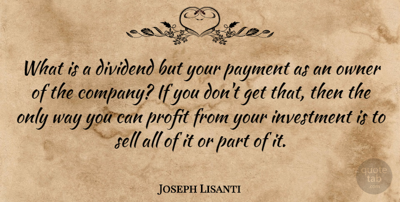 Joseph Lisanti Quote About Investment, Owner, Payment, Profit, Sell: What Is A Dividend But...