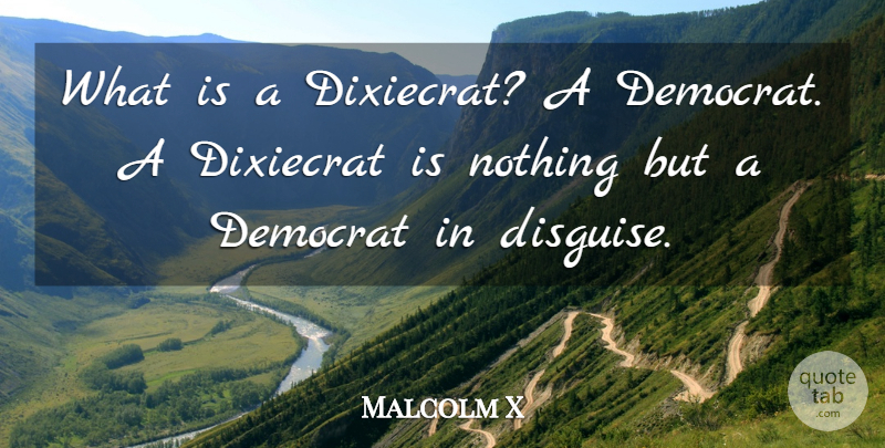 Malcolm X Quote About Democrat, Disguise: What Is A Dixiecrat A...