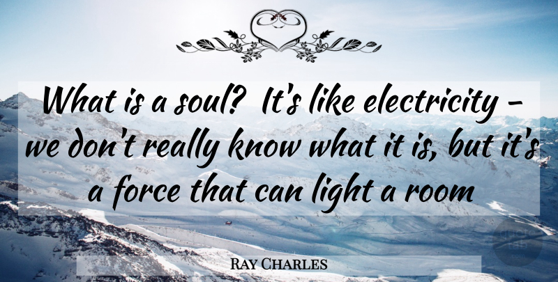 Ray Charles Quote About Electricity, Force, Light, Room: What Is A Soul Its...