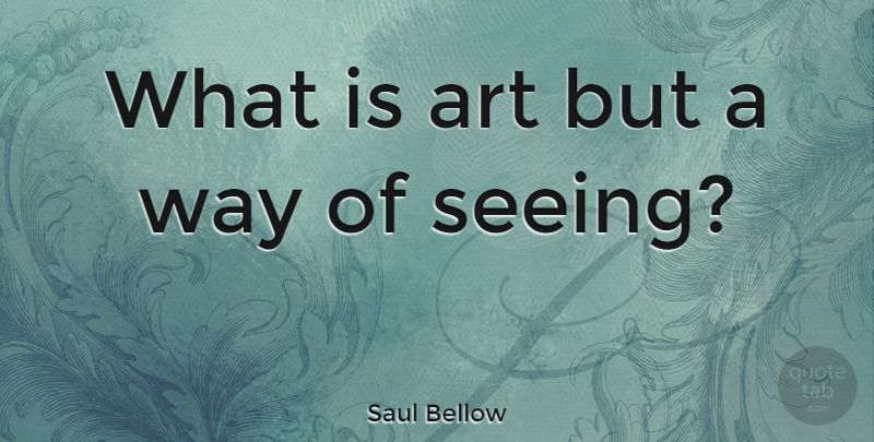 Saul Bellow Quote About American Novelist, Art: What Is Art But A...
