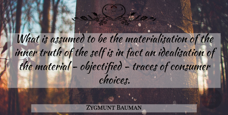 Zygmunt Bauman Quote About Self, Choices, Facts: What Is Assumed To Be...