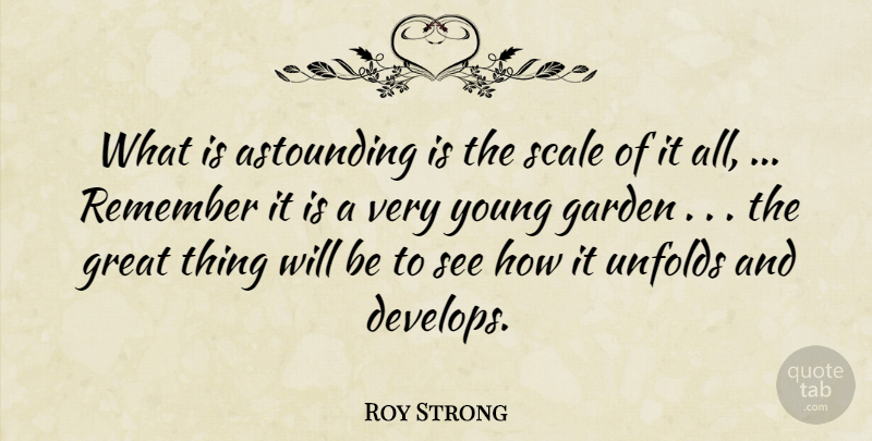 Roy Strong Quote About Astounding, Garden, Great, Remember, Scale: What Is Astounding Is The...