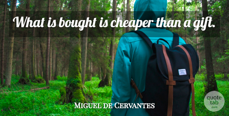 Miguel de Cervantes Quote About Generosity, Credit, Cheaper: What Is Bought Is Cheaper...
