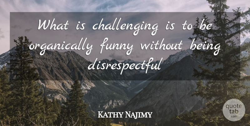 Kathy Najimy Quote About Funny: What Is Challenging Is To...
