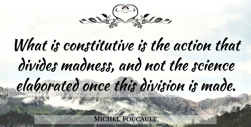 Michel Foucault Quote About Division, Action, Madness: What Is Constitutive Is The...