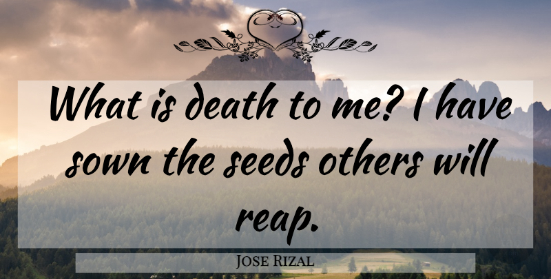 Jose Rizal Quote About Death, Seeds, Reap: What Is Death To Me...