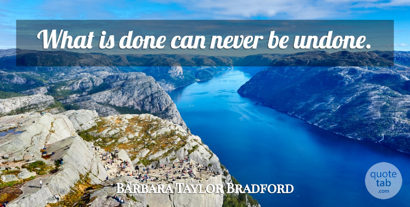 Barbara Taylor Bradford Quote About Done, Undone: What Is Done Can Never...