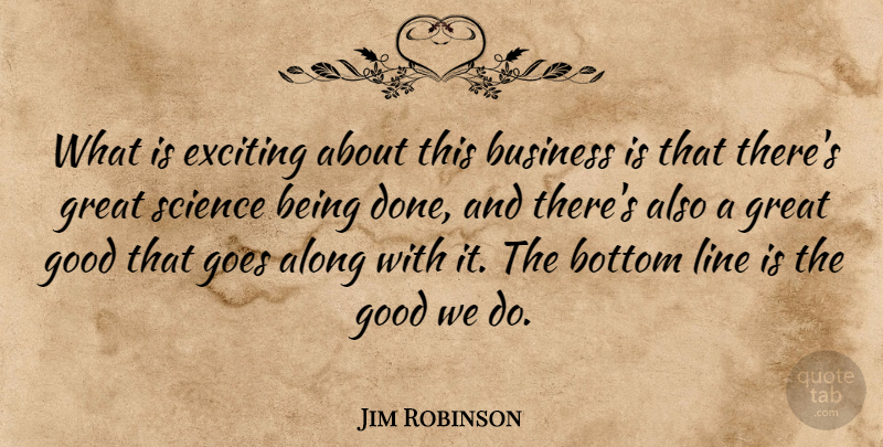 Jim Robinson Quote About Along, Bottom, Business, Exciting, Goes: What Is Exciting About This...