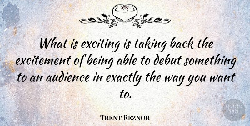 Trent Reznor Quote About Debut, Exactly, Exciting: What Is Exciting Is Taking...