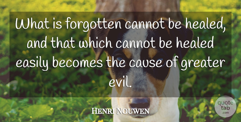 Henri Nouwen Quote About Evil, Causes, Forgotten: What Is Forgotten Cannot Be...