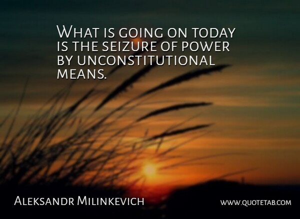 Aleksandr Milinkevich Quote About Power, Seizure, Today: What Is Going On Today...