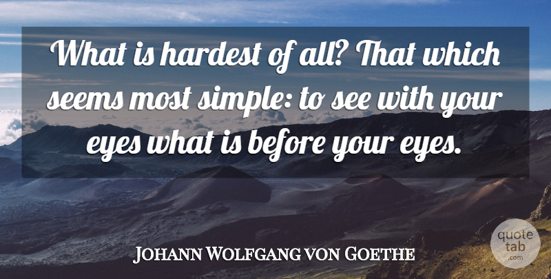 Johann Wolfgang von Goethe Quote About Eye, Simple, Hardest: What Is Hardest Of All...