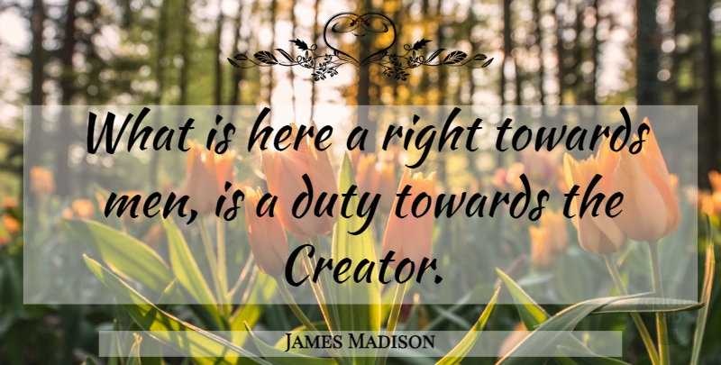 James Madison Quote About God, Men, Duty: What Is Here A Right...