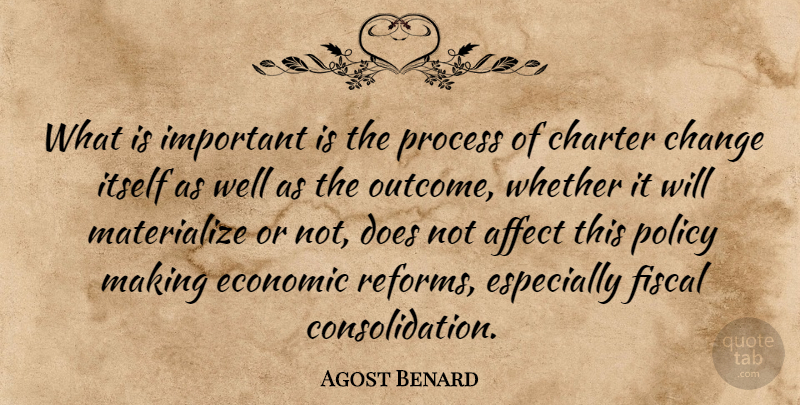 Agost Benard Quote About Affect, Change, Charter, Economic, Fiscal: What Is Important Is The...