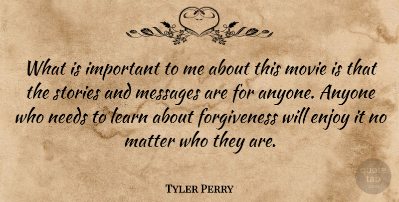 Tyler Perry Quote About Anyone, Enjoy, Forgiveness, Learn, Matter: What Is Important To Me...
