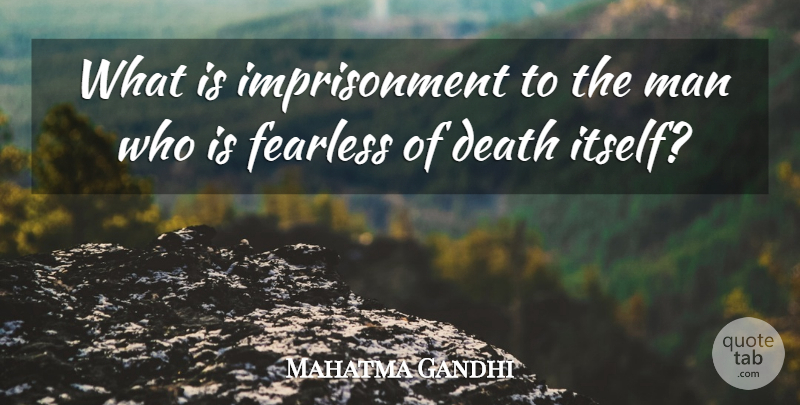 Mahatma Gandhi Quote About Death, Men, Fearless: What Is Imprisonment To The...
