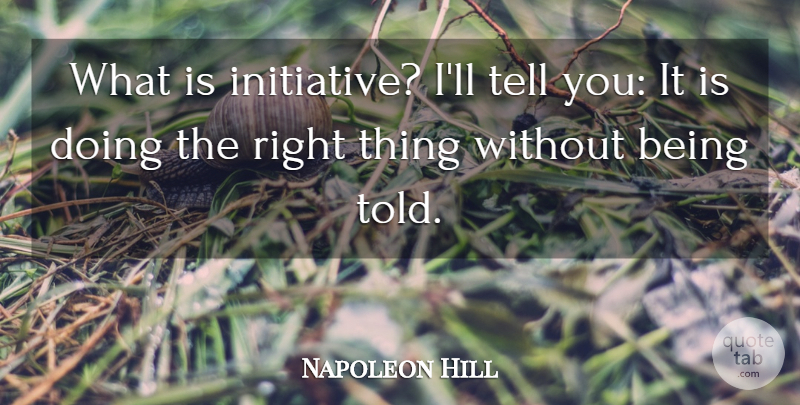 Napoleon Hill Quote About Initiative, Doing The Right Thing, Right Thing: What Is Initiative Ill Tell...