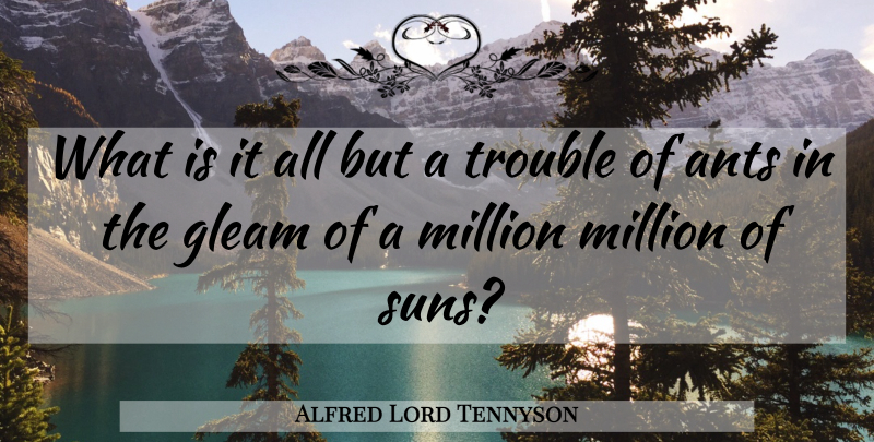Alfred Lord Tennyson Quote About Ants, Sun, Gleam: What Is It All But...