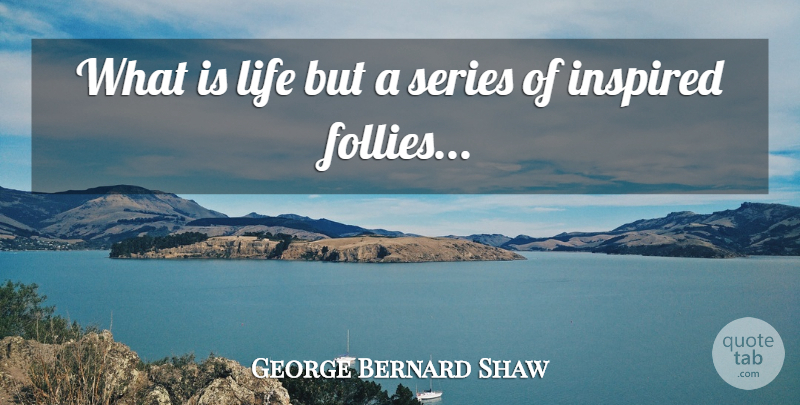 George Bernard Shaw Quote About Pygmalion, Inspired, What Is Life: What Is Life But A...