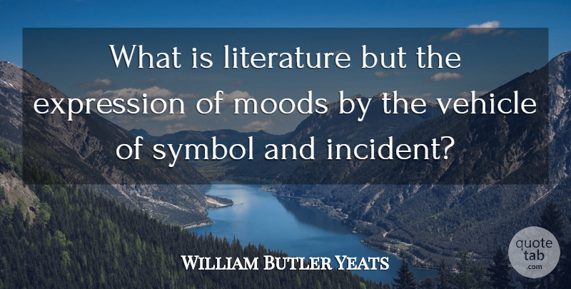 William Butler Yeats Quote About Expression, Literature, Mood: What Is Literature But The...