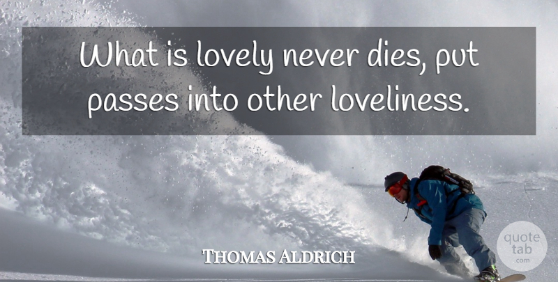 Thomas Aldrich Quote About American Poet, Lovely, Passes: What Is Lovely Never Dies...