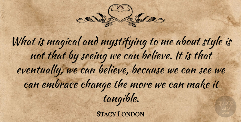 Stacy London Quote About Believe, Style, Tangible: What Is Magical And Mystifying...