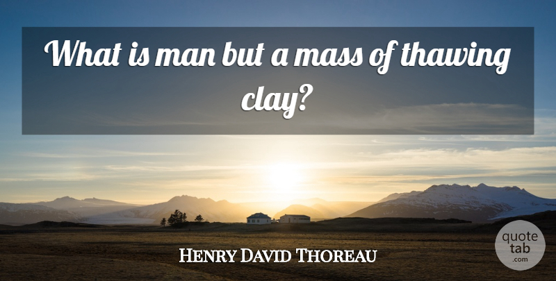 Henry David Thoreau Quote About Men, Body, Clay: What Is Man But A...