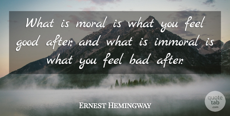 Ernest Hemingway Quote About American Novelist, Bad, Good, Immoral, Moral: What Is Moral Is What...